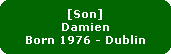 [Son]
Damien
Born 1976 - Dublin