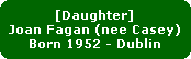 [Daughter]
Joan Fagan (nee Casey)
Born 1952 - Dublin