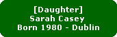 [Daughter]
Sarah Casey 
Born 1980 - Dublin