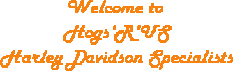 Hogs'R'US Harley Davidson specialists welcome you!