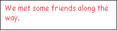 Text Box: We met some friends along the way.