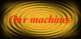 Our machines